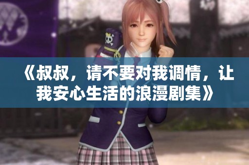 《叔叔，請(qǐng)不要對(duì)我調(diào)情，讓我安心生活的浪漫劇集》