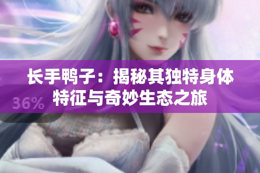 長手鴨子：揭秘其獨(dú)特身體特征與奇妙生態(tài)之旅