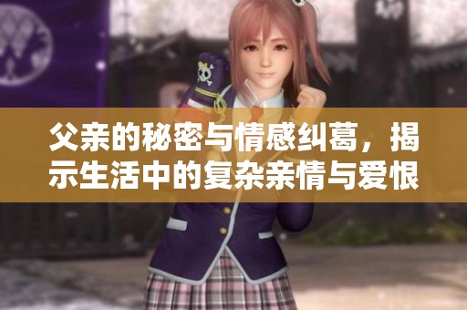 父親的秘密與情感糾葛，揭示生活中的復(fù)雜親情與愛(ài)恨交織故事