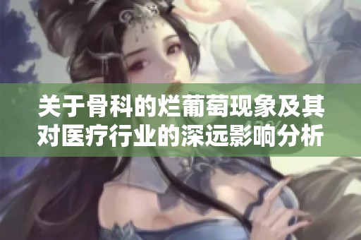 關(guān)于骨科的爛葡萄現(xiàn)象及其對(duì)醫(yī)療行業(yè)的深遠(yuǎn)影響分析