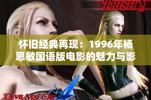 懷舊經(jīng)典再現(xiàn)：1996年楊思敏國語版電影的魅力與影響力探討