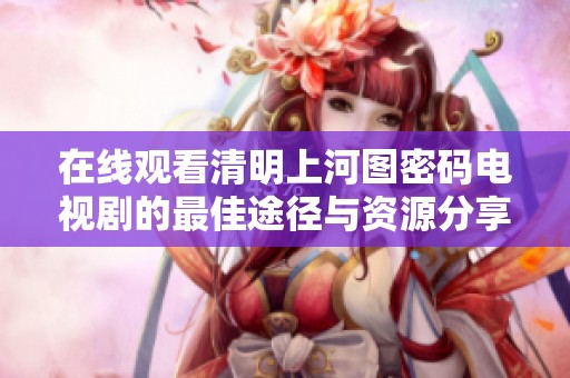 在線觀看清明上河圖密碼電視劇的最佳途徑與資源分享