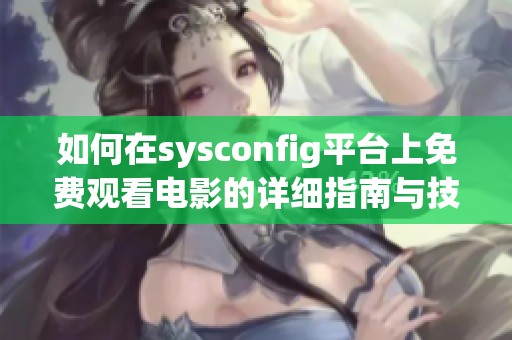 如何在sysconfig平臺上免費觀看電影的詳細(xì)指南與技巧分享