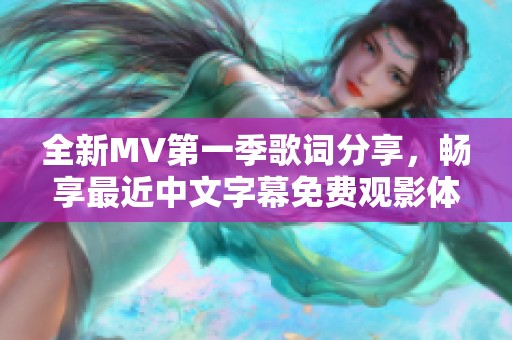 全新MV第一季歌詞分享，暢享最近中文字幕免費(fèi)觀影體驗(yàn)