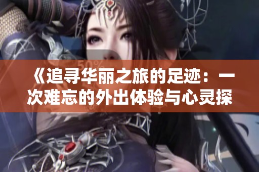 《追尋華麗之旅的足跡：一次難忘的外出體驗與心靈探索》