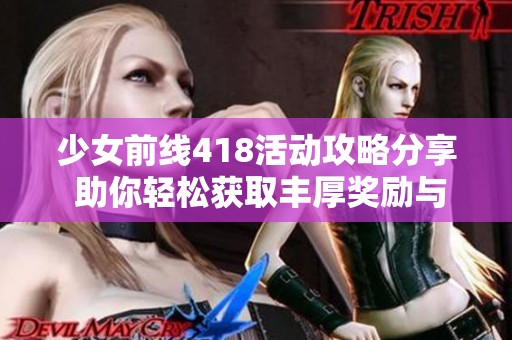 少女前線418活動攻略分享 助你輕松獲取豐厚獎勵與游戲樂趣