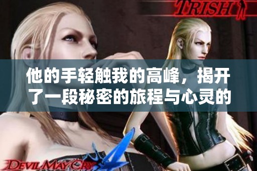 他的手輕觸我的高峰，揭開了一段秘密的旅程與心靈的探索