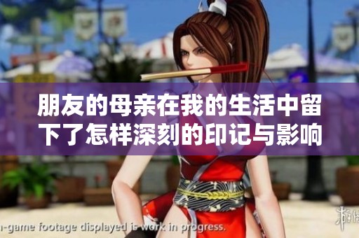 朋友的母親在我的生活中留下了怎樣深刻的印記與影響