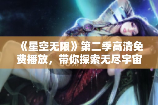 《星空無限》第二季高清免費(fèi)播放，帶你探索無盡宇宙的奇妙旅程