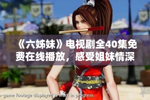 《六姊妹》電視劇全40集免費(fèi)在線播放，感受姐妹情深的動(dòng)人故事