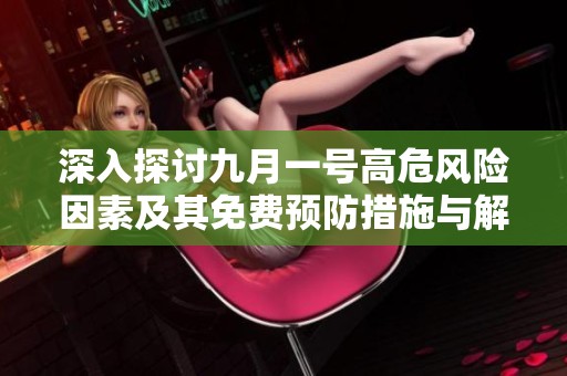 深入探討九月一號(hào)高危風(fēng)險(xiǎn)因素及其免費(fèi)預(yù)防措施與解決方案