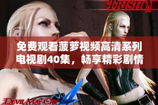 免費(fèi)觀(guān)看菠蘿視頻高清系列電視劇40集，暢享精彩劇情與感人故事