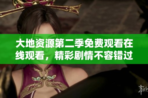 大地資源第二季免費(fèi)觀看在線觀看，精彩劇情不容錯過