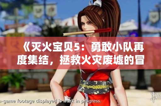 《滅火寶貝5：勇敢小隊再度集結(jié)，拯救火災(zāi)廢墟的冒險之旅》