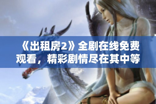 《出租房2》全劇在線免費(fèi)觀看，精彩劇情盡在其中等你發(fā)掘！