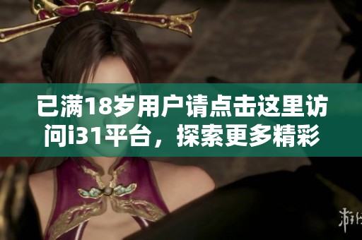 已滿18歲用戶請(qǐng)點(diǎn)擊這里訪問i31平臺(tái)，探索更多精彩內(nèi)容
