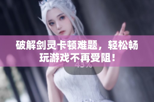 破解劍靈卡頓難題，輕松暢玩游戲不再受阻！