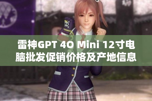雷神GPT 4O Mini 12寸電腦批發(fā)促銷價格及產(chǎn)地信息揭秘