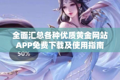 全面匯總各種優(yōu)質(zhì)黃金網(wǎng)站APP免費(fèi)下載及使用指南