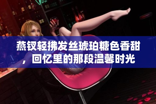 燕釵輕拂發(fā)絲琥珀糖色香甜，回憶里的那段溫馨時光