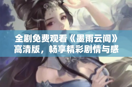 全劇免費(fèi)觀看《墨雨云間》高清版，暢享精彩劇情與感人故事