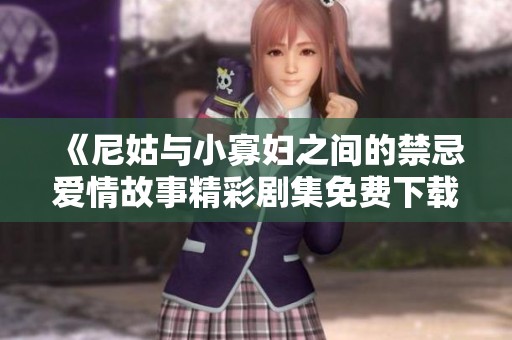 《尼姑與小寡婦之間的禁忌愛情故事精彩劇集免費下載》