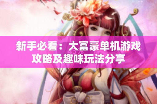 新手必看：大富豪單機(jī)游戲攻略及趣味玩法分享