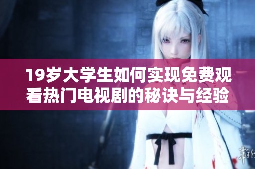 19歲大學(xué)生如何實現(xiàn)免費觀看熱門電視劇的秘訣與經(jīng)驗分享