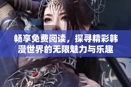 暢享免費(fèi)閱讀，探尋精彩韓漫世界的無(wú)限魅力與樂(lè)趣