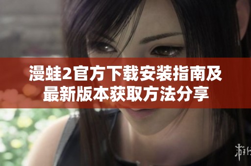 漫蛙2官方下載安裝指南及最新版本獲取方法分享