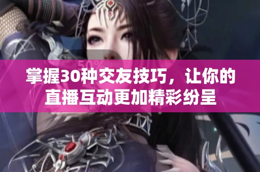 掌握30種交友技巧，讓你的直播互動更加精彩紛呈