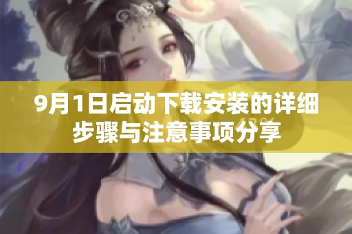 9月1日啟動(dòng)下載安裝的詳細(xì)步驟與注意事項(xiàng)分享