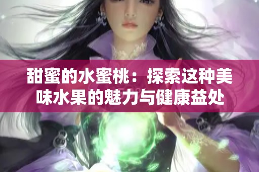 甜蜜的水蜜桃：探索這種美味水果的魅力與健康益處