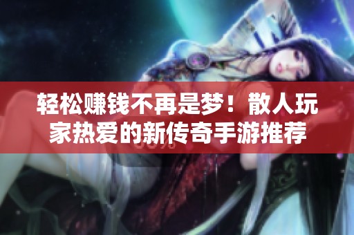 輕松賺錢不再是夢(mèng)!散人玩家熱愛的新傳奇手游推薦 輕松賺錢不再是夢(mèng)!散人玩家熱愛的新傳奇手游推薦