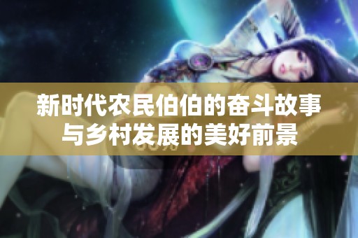 新時(shí)代農(nóng)民伯伯的奮斗故事與鄉(xiāng)村發(fā)展的美好前景