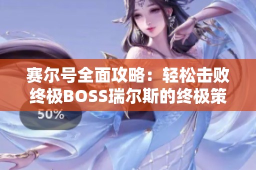 賽爾號全面攻略：輕松擊敗終極BOSS瑞爾斯的終極策略分享
