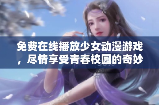 免費在線播放少女動漫游戲，盡情享受青春校園的奇妙時光