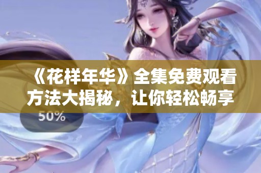 《花樣年華》全集免費(fèi)觀看方法大揭秘，讓你輕松暢享精彩劇情