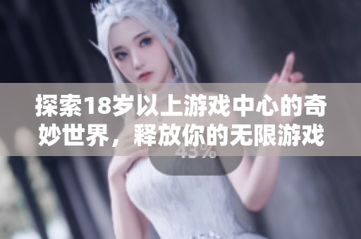 探索18歲以上游戲中心的奇妙世界，釋放你的無限游戲熱情與樂趣