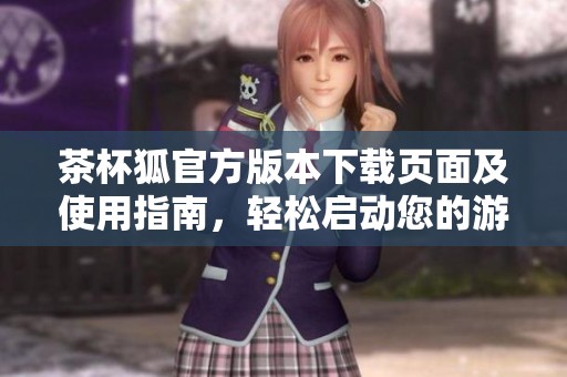 茶杯狐官方版本下載頁面及使用指南，輕松啟動您的游戲體驗(yàn)