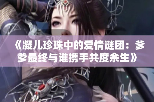 《凝兒珍珠中的愛(ài)情謎團(tuán)：爹爹最終與誰(shuí)攜手共度余生》