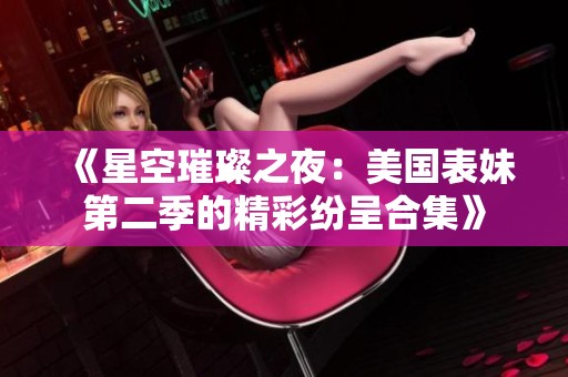 《星空璀璨之夜：美國(guó)表妹第二季的精彩紛呈合集》