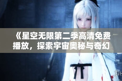 《星空無限第二季高清免費播放，探索宇宙奧秘與奇幻冒險》