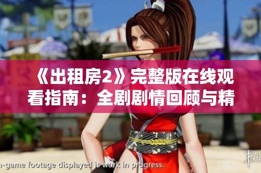 《出租房2》完整版在線觀看指南：全劇劇情回顧與精彩看點一覽