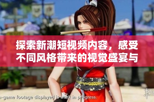 探索新潮短視頻內(nèi)容，感受不同風(fēng)格帶來(lái)的視覺(jué)盛宴與樂(lè)趣