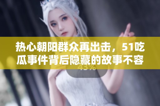 熱心朝陽群眾再出擊，51吃瓜事件背后隱藏的故事不容忽視