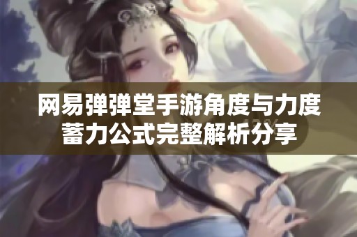 網(wǎng)易彈彈堂手游角度與力度蓄力公式完整解析分享