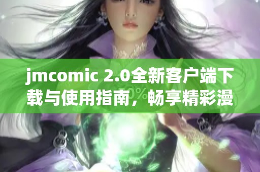 jmcomic 2.0全新客戶端下載與使用指南，暢享精彩漫畫體驗(yàn)