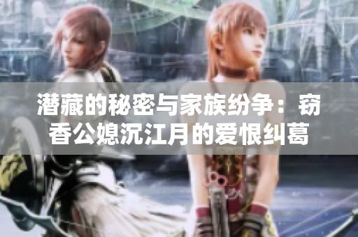 潛藏的秘密與家族紛爭(zhēng)：竊香公媳沉江月的愛(ài)恨糾葛