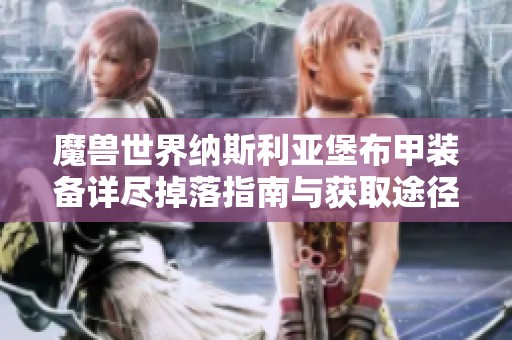 魔獸世界納斯利亞堡布甲裝備詳盡掉落指南與獲取途徑解析